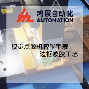 視覺點膠機智能手表邊框噴膠工藝-鴻展自動化 視覺點膠機智能手表邊框噴膠工藝-鴻展自動化